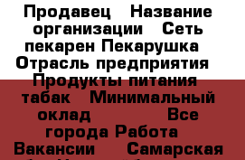 Продавец › Название организации ­ Сеть пекарен Пекарушка › Отрасль предприятия ­ Продукты питания, табак › Минимальный оклад ­ 18 000 - Все города Работа » Вакансии   . Самарская обл.,Новокуйбышевск г.